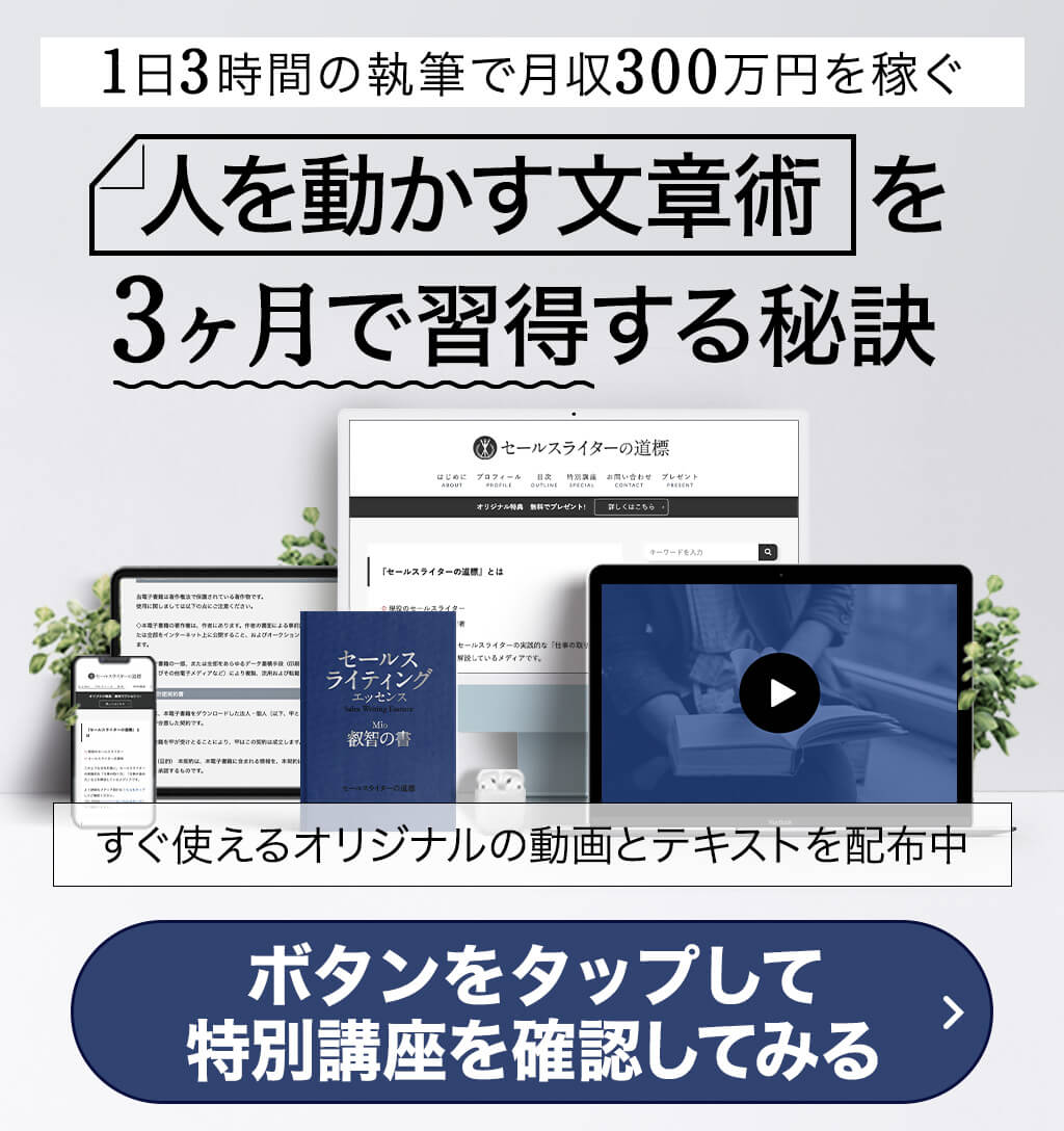 1日3時間の執筆で月収300万円を稼ぐ 人を動かす文章術を3ヶ月で習得する秘訣 すぐ使えるオリジナルの動画とテキストを配布中 ボタンをタップして特別講座を確認してみる