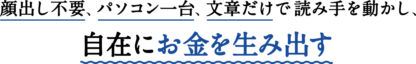 顔出し不要、パソコン一台、文章だけで読み手を動かし、自在にお金を生み出す